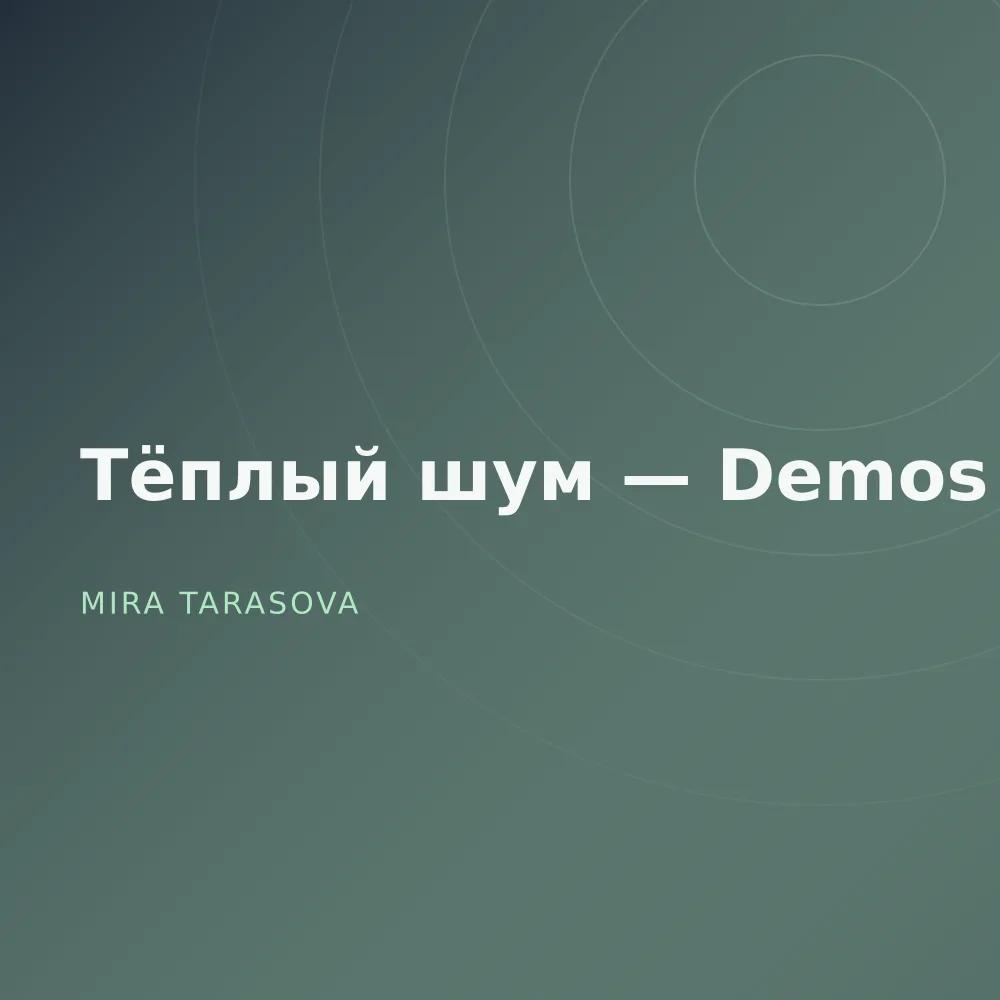 Тёплый шум — Demos