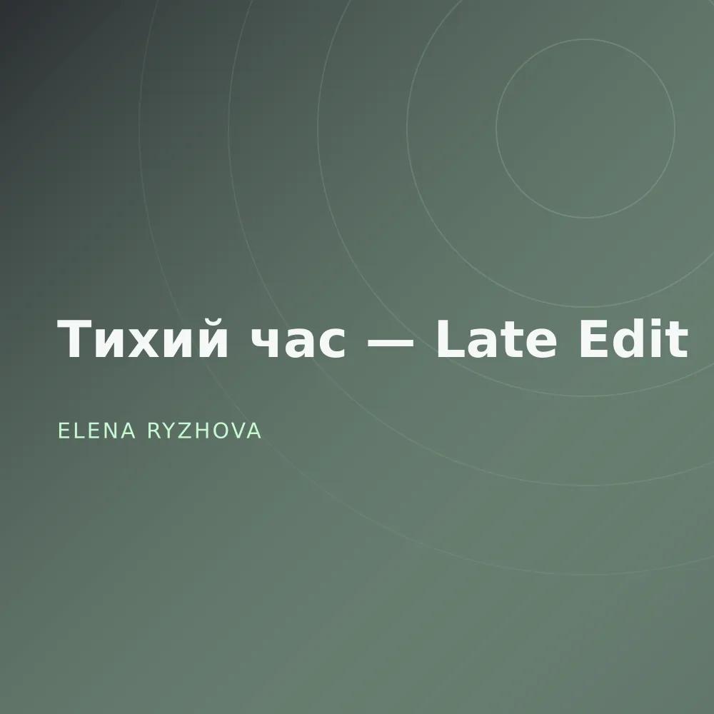 Тихий час — Late Edit