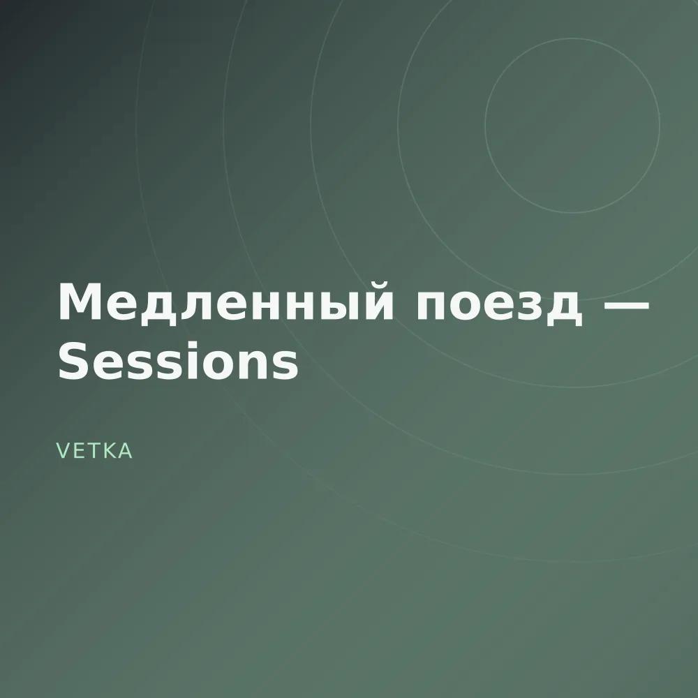 Медленный поезд — Sessions